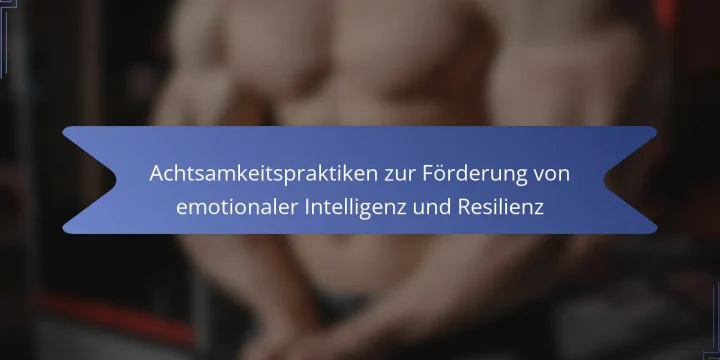 Achtsamkeitspraktiken zur Förderung von emotionaler Intelligenz und Resilienz