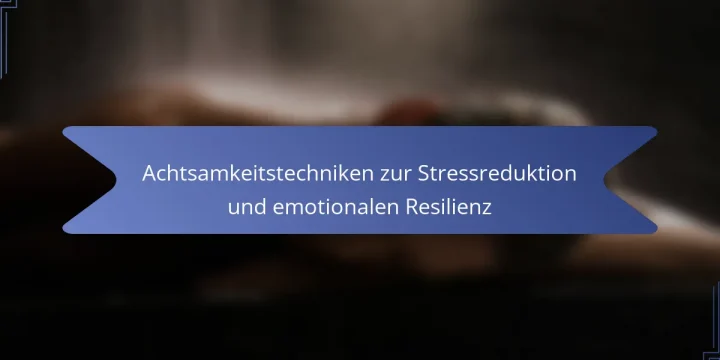 Achtsamkeitstechniken zur Stressreduktion und emotionalen Resilienz