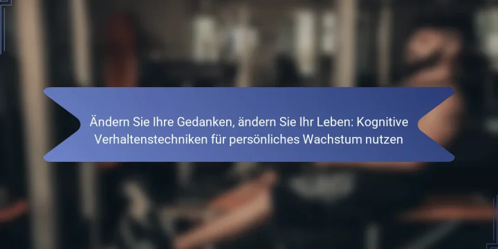 Ändern Sie Ihre Gedanken, ändern Sie Ihr Leben: Kognitive Verhaltenstechniken für persönliches Wachstum nutzen