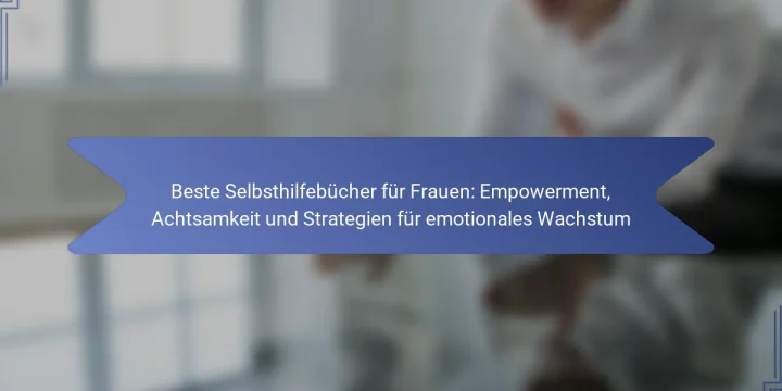 Beste Selbsthilfebücher für Frauen: Empowerment, Achtsamkeit und Strategien für emotionales Wachstum