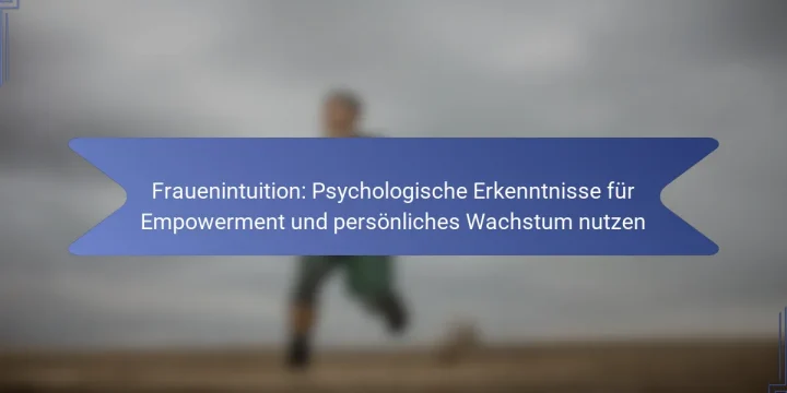 Frauenintuition: Psychologische Erkenntnisse für Empowerment und persönliches Wachstum nutzen