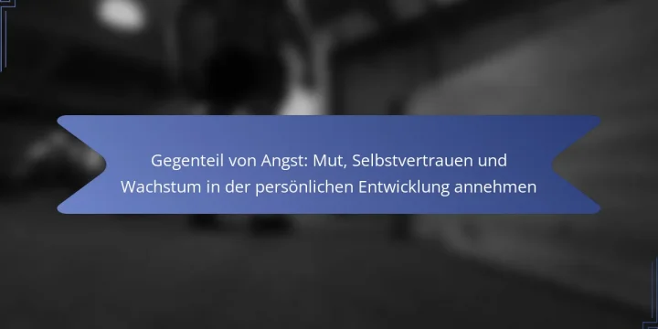 Gegenteil von Angst: Mut, Selbstvertrauen und Wachstum in der persönlichen Entwicklung annehmen