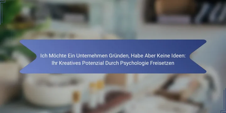 Ich Möchte Ein Unternehmen Gründen, Habe Aber Keine Ideen: Ihr Kreatives Potenzial Durch Psychologie Freisetzen