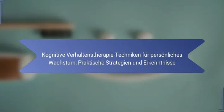 Kognitive Verhaltenstherapie-Techniken für persönliches Wachstum: Praktische Strategien und Erkenntnisse