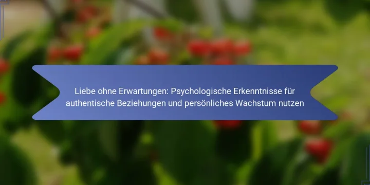 Liebe ohne Erwartungen: Psychologische Erkenntnisse für authentische Beziehungen und persönliches Wachstum nutzen