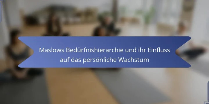 Maslows Bedürfnishierarchie und ihr Einfluss auf das persönliche Wachstum