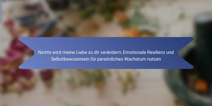 Nichts wird meine Liebe zu dir verändern: Emotionale Resilienz und Selbstbewusstsein für persönliches Wachstum nutzen