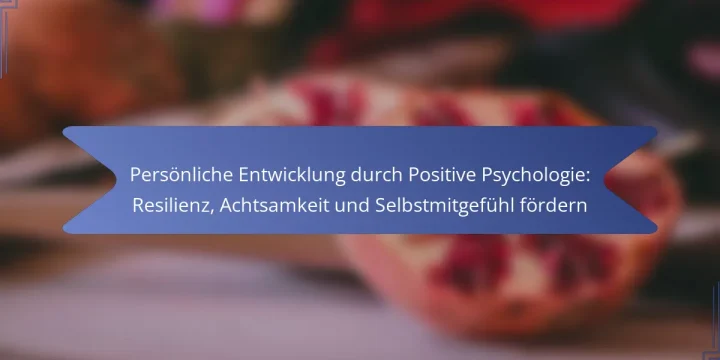 Persönliche Entwicklung durch Positive Psychologie: Resilienz, Achtsamkeit und Selbstmitgefühl fördern