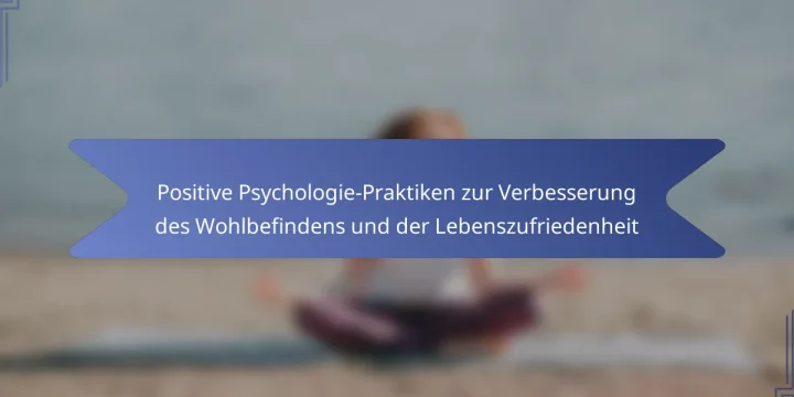 Positive Psychologie-Praktiken zur Verbesserung des Wohlbefindens und der Lebenszufriedenheit