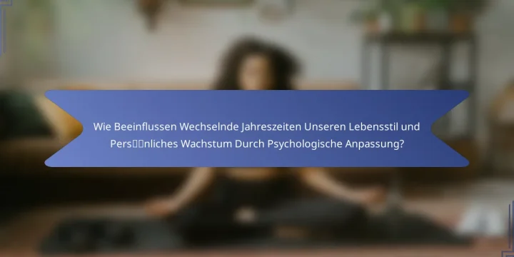 Wie Beeinflussen Wechselnde Jahreszeiten Unseren Lebensstil und Persönliches Wachstum Durch Psychologische Anpassung?