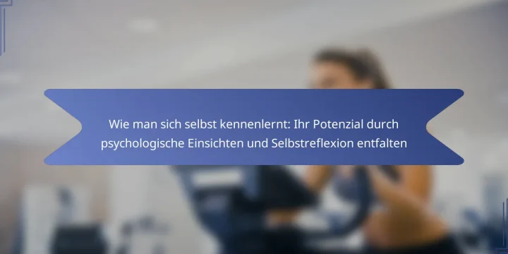 Wie man sich selbst kennenlernt: Ihr Potenzial durch psychologische Einsichten und Selbstreflexion entfalten