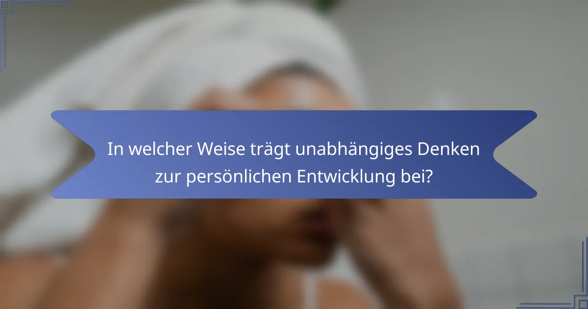 In welcher Weise trägt unabhängiges Denken zur persönlichen Entwicklung bei?