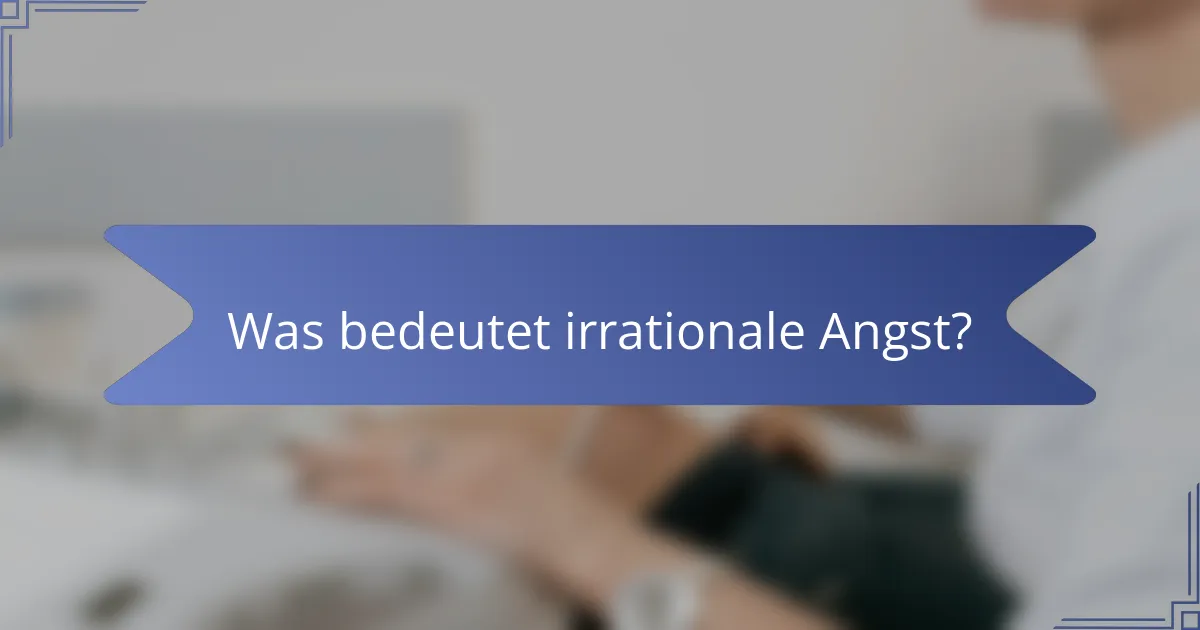 Was bedeutet irrationale Angst?