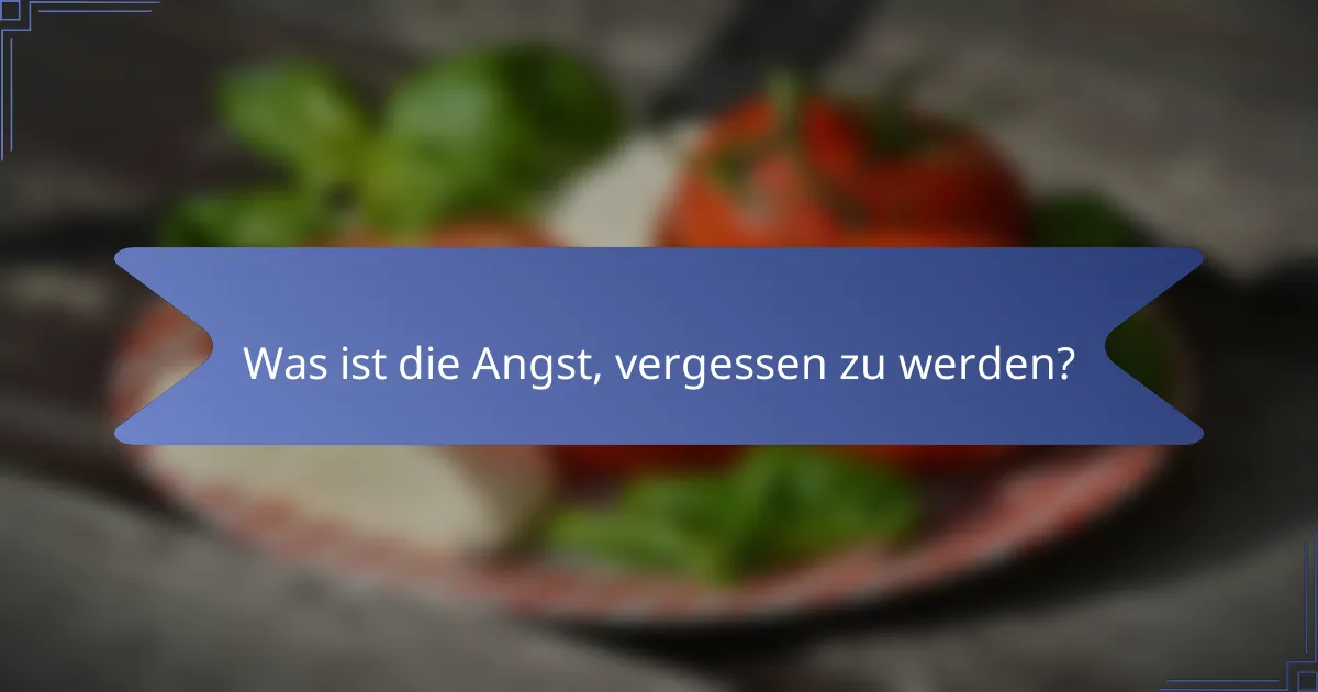 Was ist die Angst, vergessen zu werden?