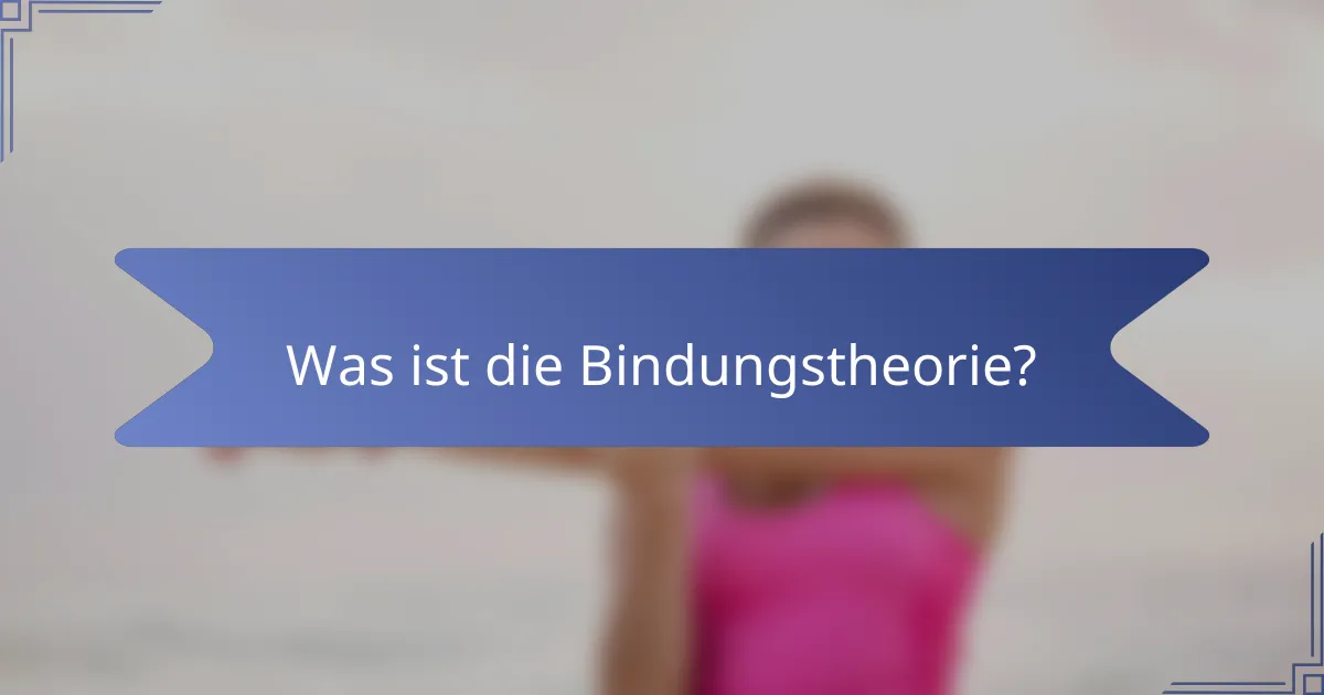 Was ist die Bindungstheorie?