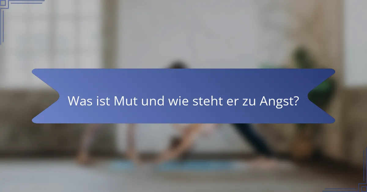 Was ist Mut und wie steht er zu Angst?