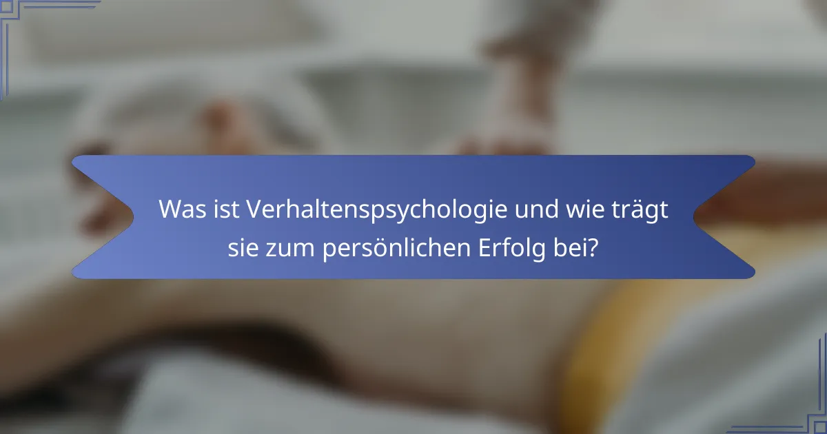 Was ist Verhaltenspsychologie und wie trägt sie zum persönlichen Erfolg bei?