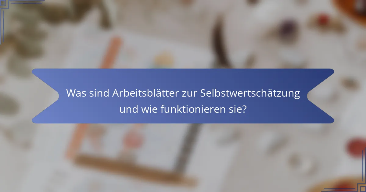 Was sind Arbeitsblätter zur Selbstwertschätzung und wie funktionieren sie?
