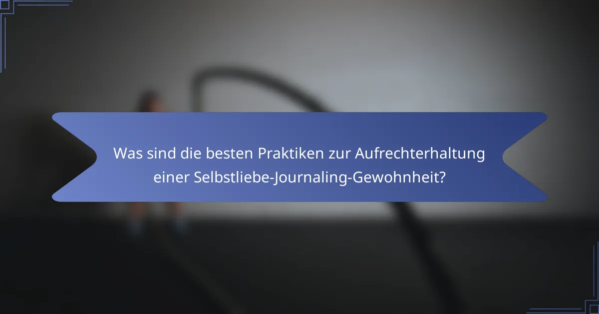 Was sind die besten Praktiken zur Aufrechterhaltung einer Selbstliebe-Journaling-Gewohnheit?