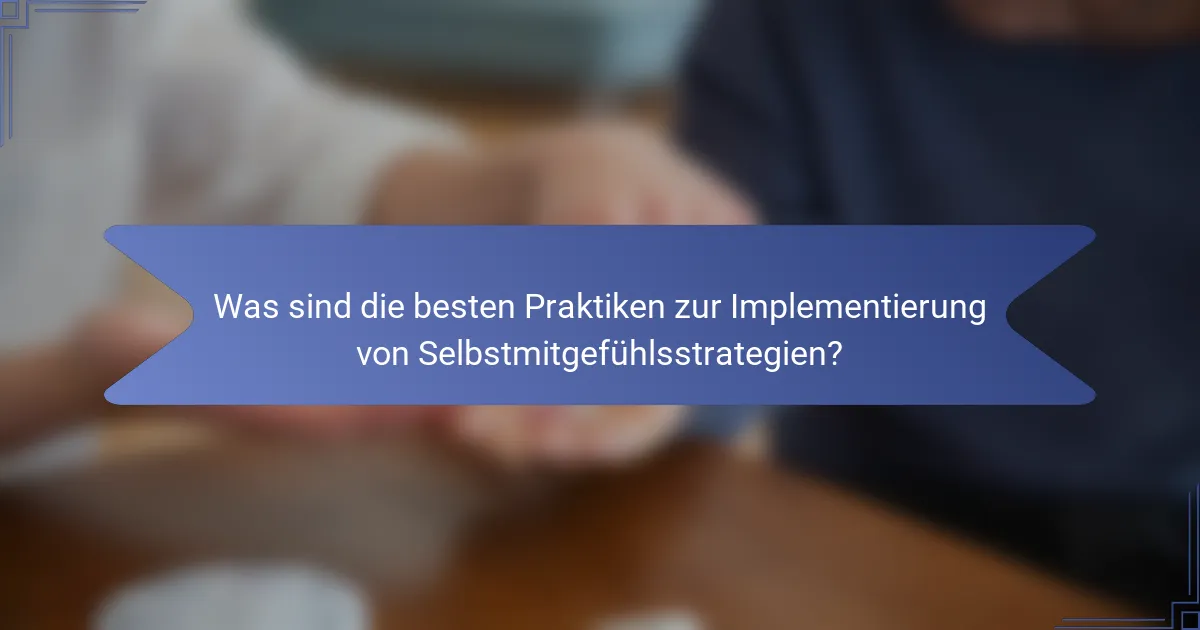 Was sind die besten Praktiken zur Implementierung von Selbstmitgefühlsstrategien?