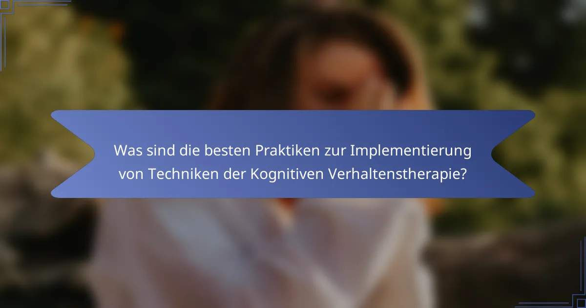 Was sind die besten Praktiken zur Implementierung von Techniken der Kognitiven Verhaltenstherapie?