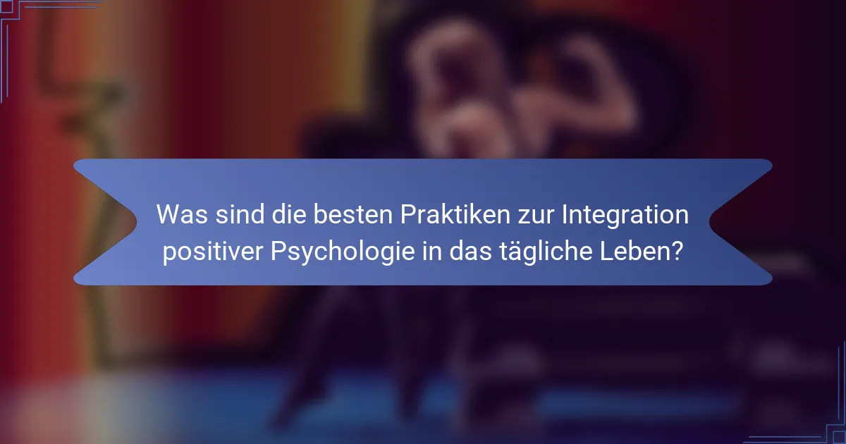 Was sind die besten Praktiken zur Integration positiver Psychologie in das tägliche Leben?