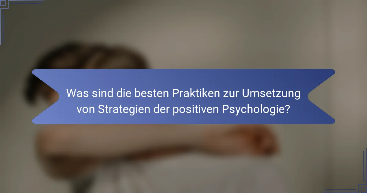 Was sind die besten Praktiken zur Umsetzung von Strategien der positiven Psychologie?