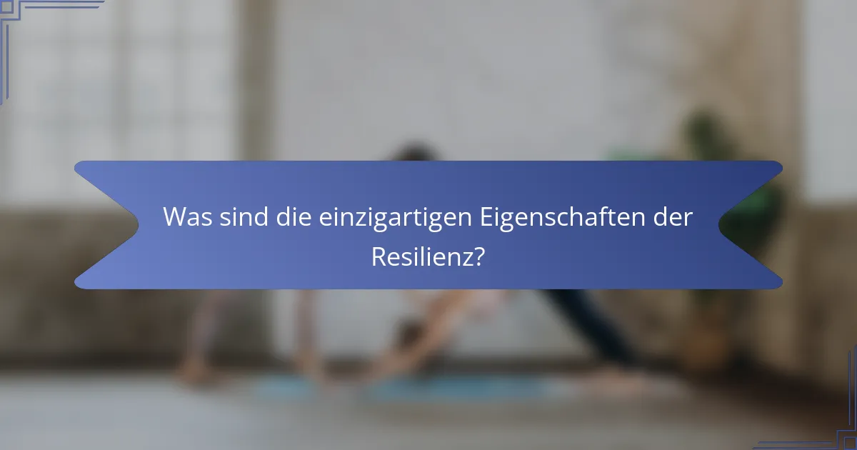Was sind die einzigartigen Eigenschaften der Resilienz?