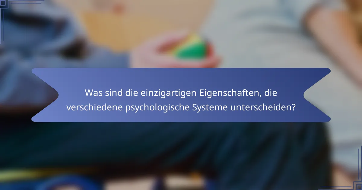 Was sind die einzigartigen Eigenschaften, die verschiedene psychologische Systeme unterscheiden?