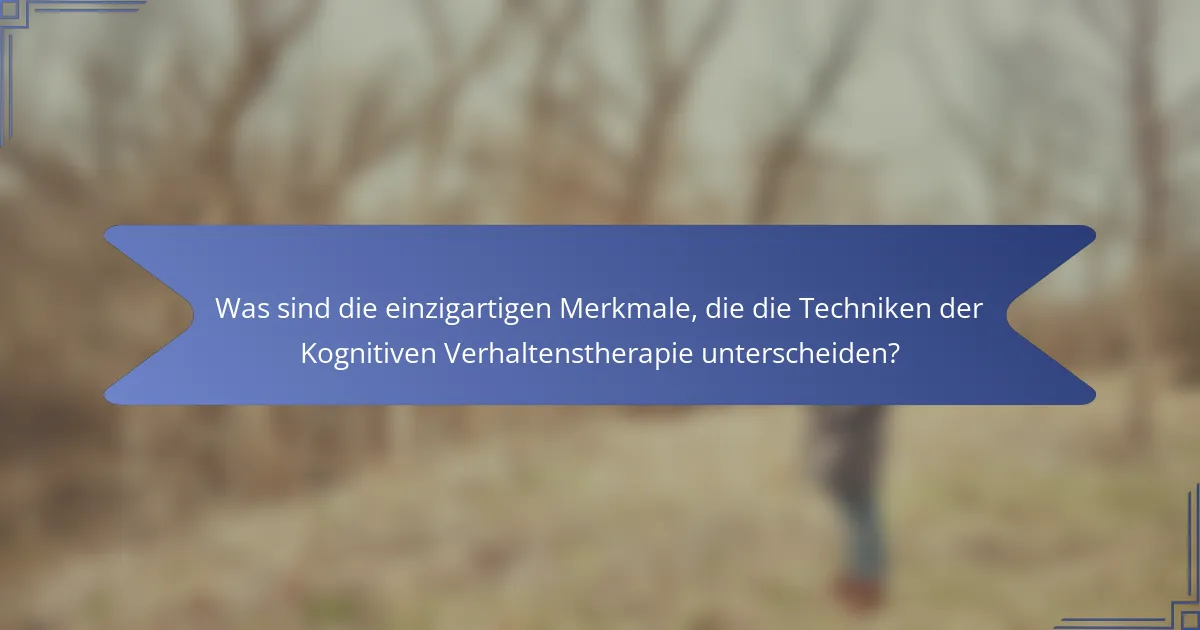 Was sind die einzigartigen Merkmale, die die Techniken der Kognitiven Verhaltenstherapie unterscheiden?