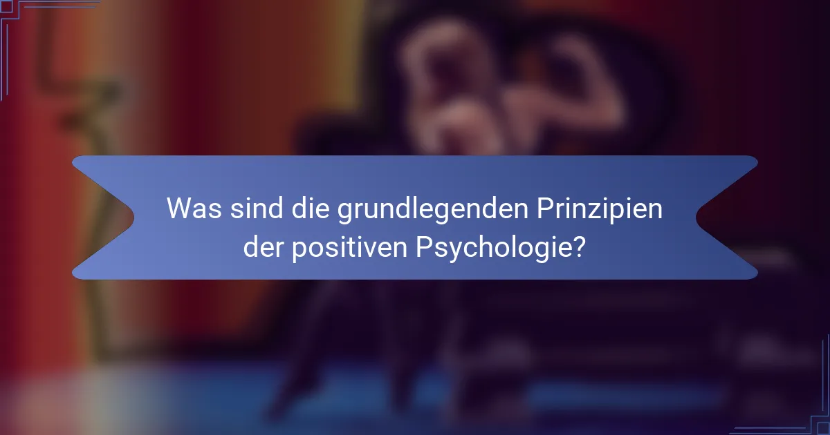 Was sind die grundlegenden Prinzipien der positiven Psychologie?