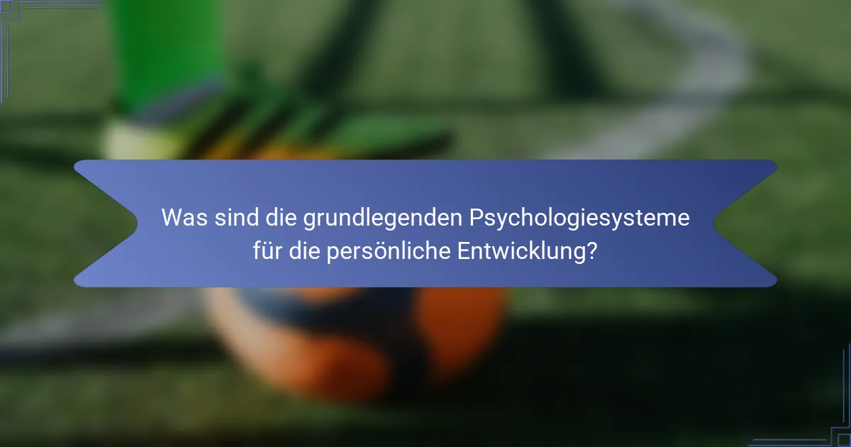 Was sind die grundlegenden Psychologiesysteme für die persönliche Entwicklung?