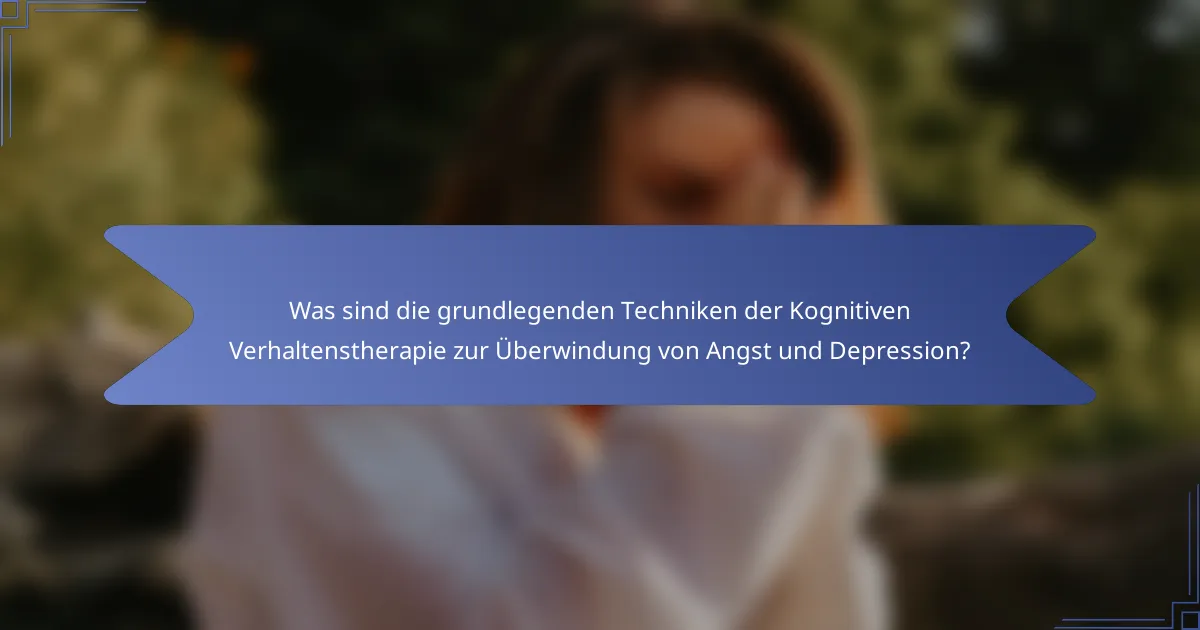 Was sind die grundlegenden Techniken der Kognitiven Verhaltenstherapie zur Überwindung von Angst und Depression?