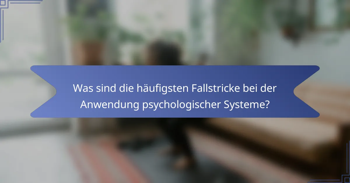 Was sind die häufigsten Fallstricke bei der Anwendung psychologischer Systeme?