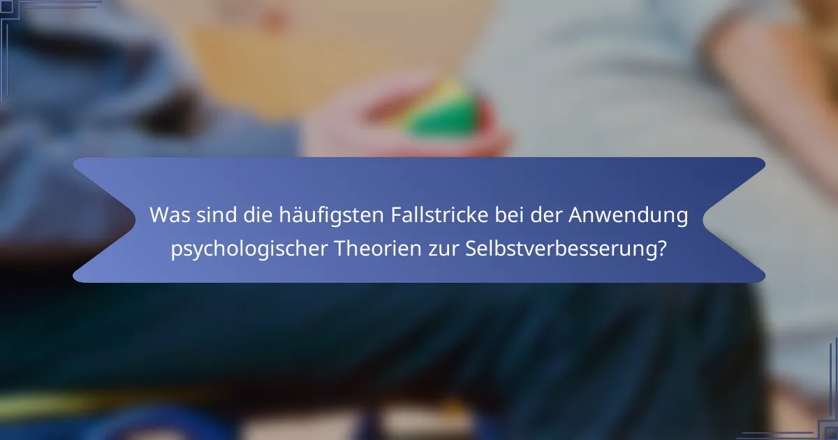Was sind die häufigsten Fallstricke bei der Anwendung psychologischer Theorien zur Selbstverbesserung?