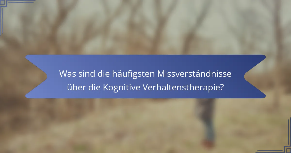 Was sind die häufigsten Missverständnisse über die Kognitive Verhaltenstherapie?