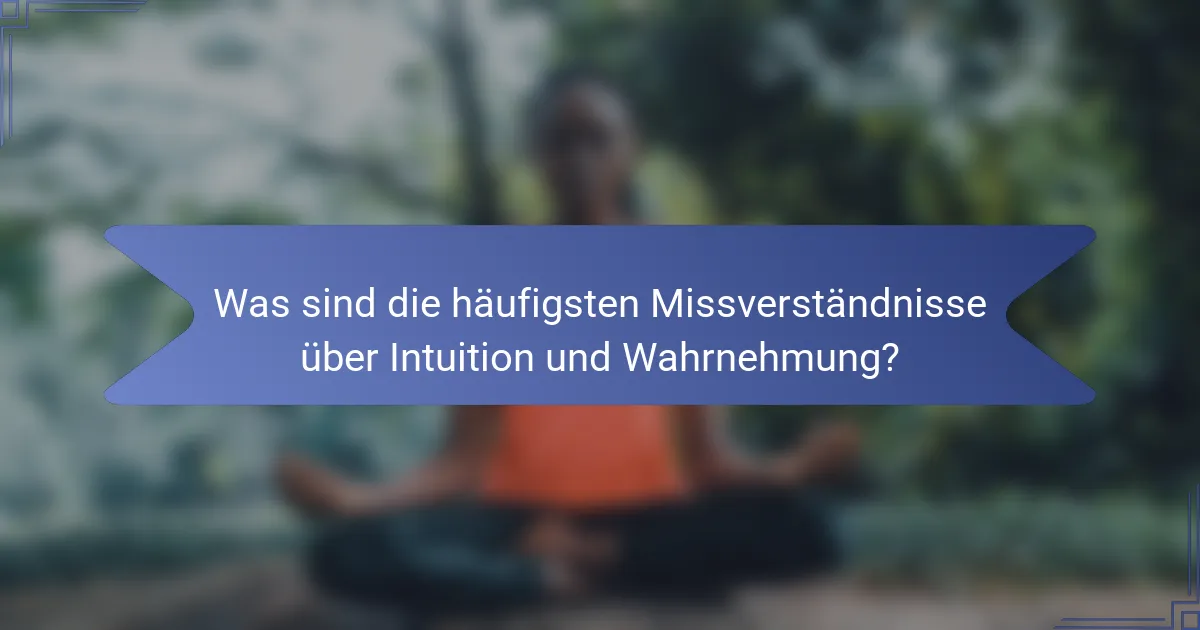 Was sind die häufigsten Missverständnisse über Intuition und Wahrnehmung?