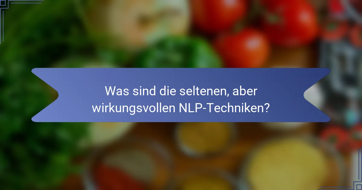 Was sind die seltenen, aber wirkungsvollen NLP-Techniken?
