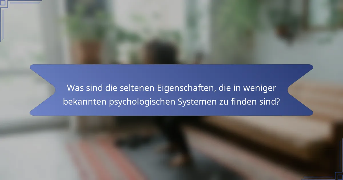 Was sind die seltenen Eigenschaften, die in weniger bekannten psychologischen Systemen zu finden sind?