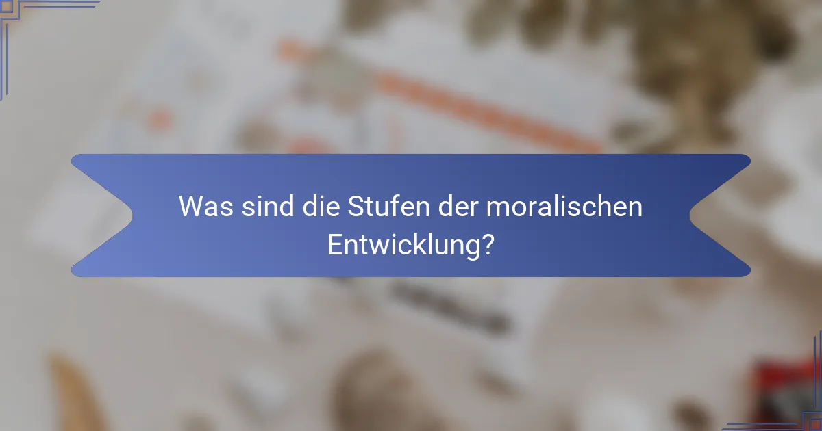 Was sind die Stufen der moralischen Entwicklung?