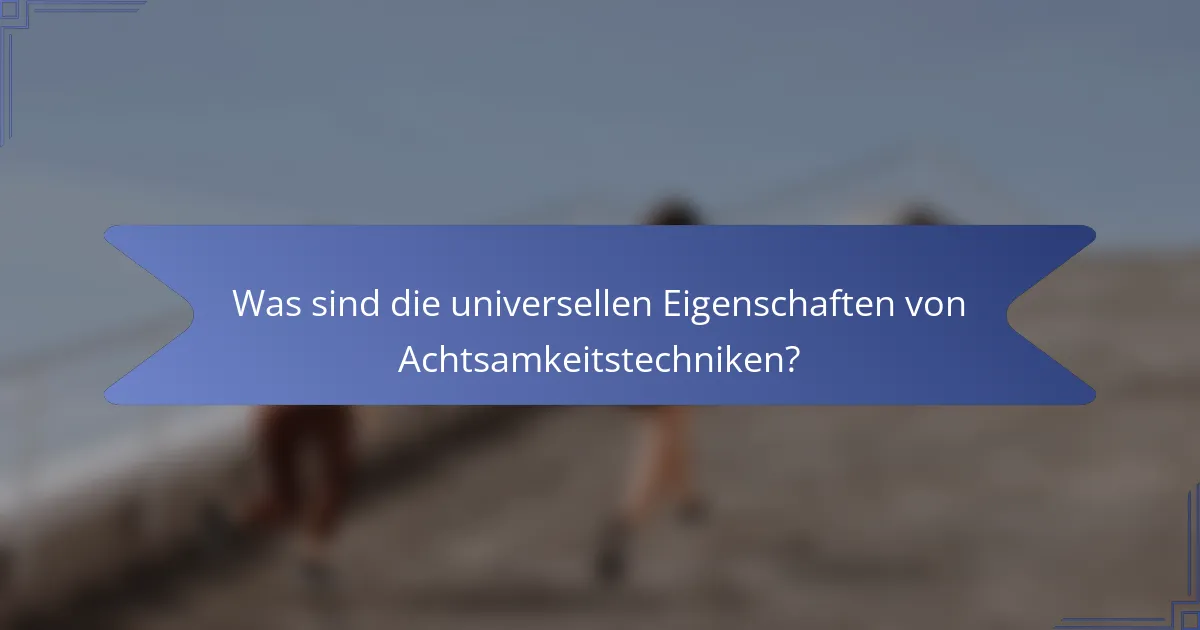 Was sind die universellen Eigenschaften von Achtsamkeitstechniken?