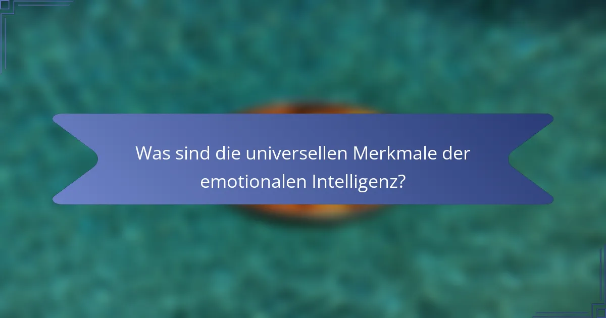 Was sind die universellen Merkmale der emotionalen Intelligenz?