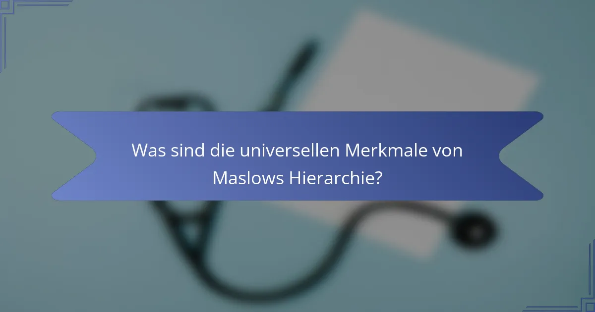 Was sind die universellen Merkmale von Maslows Hierarchie?