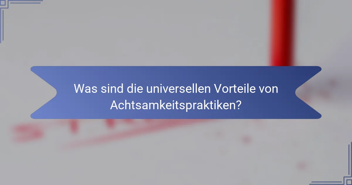 Was sind die universellen Vorteile von Achtsamkeitspraktiken?