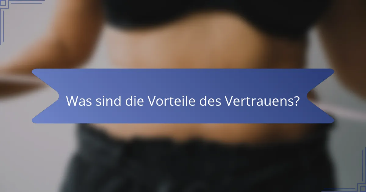 Was sind die Vorteile des Vertrauens?
