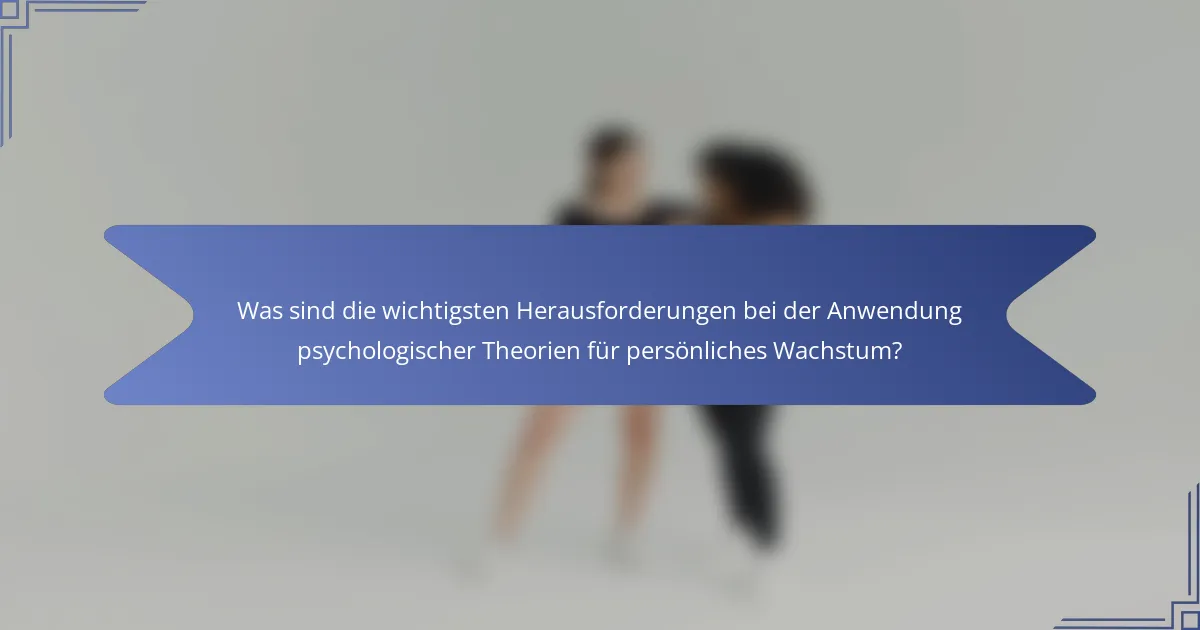 Was sind die wichtigsten Herausforderungen bei der Anwendung psychologischer Theorien für persönliches Wachstum?