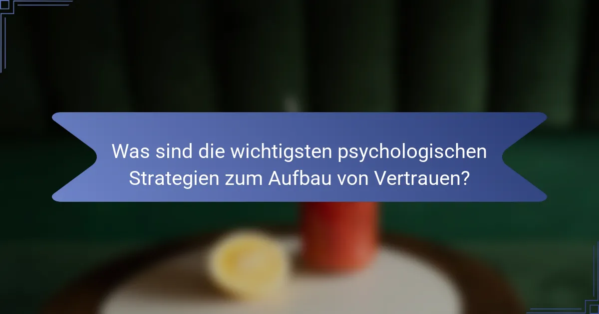 Was sind die wichtigsten psychologischen Strategien zum Aufbau von Vertrauen?