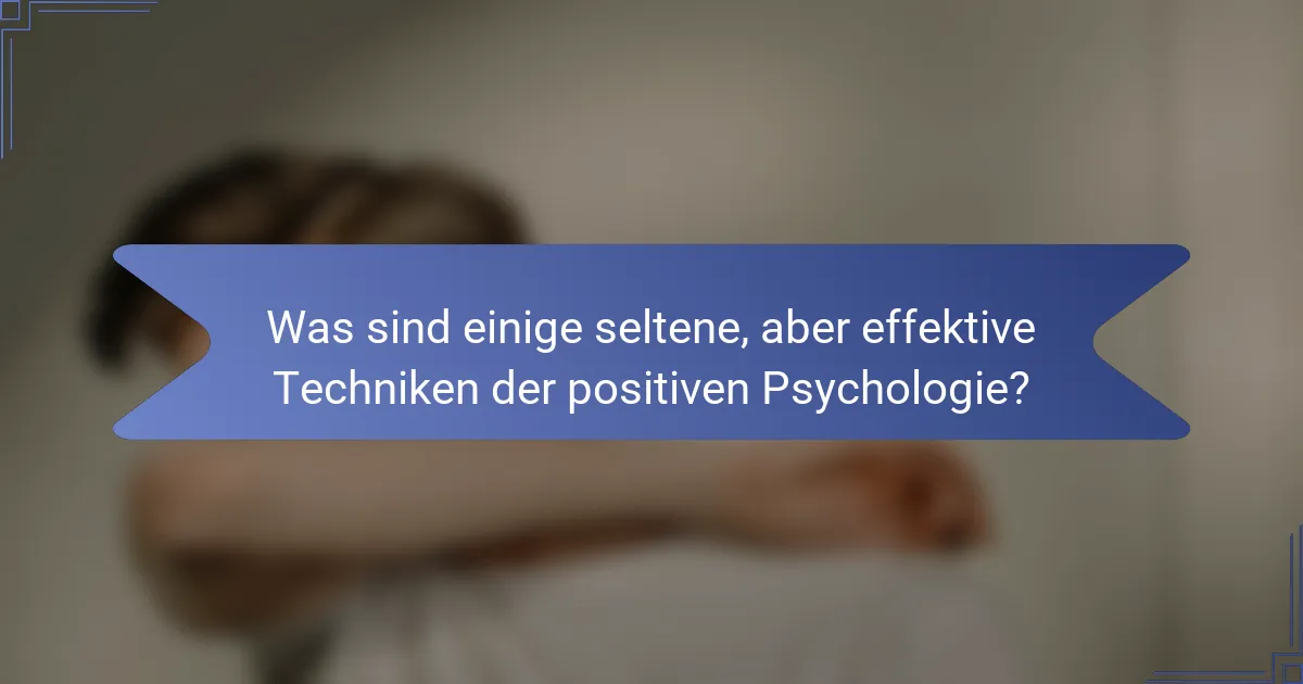Was sind einige seltene, aber effektive Techniken der positiven Psychologie?