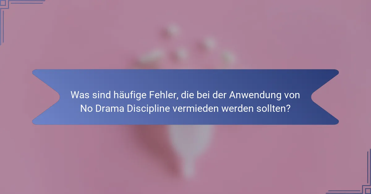 Was sind häufige Fehler, die bei der Anwendung von No Drama Discipline vermieden werden sollten?