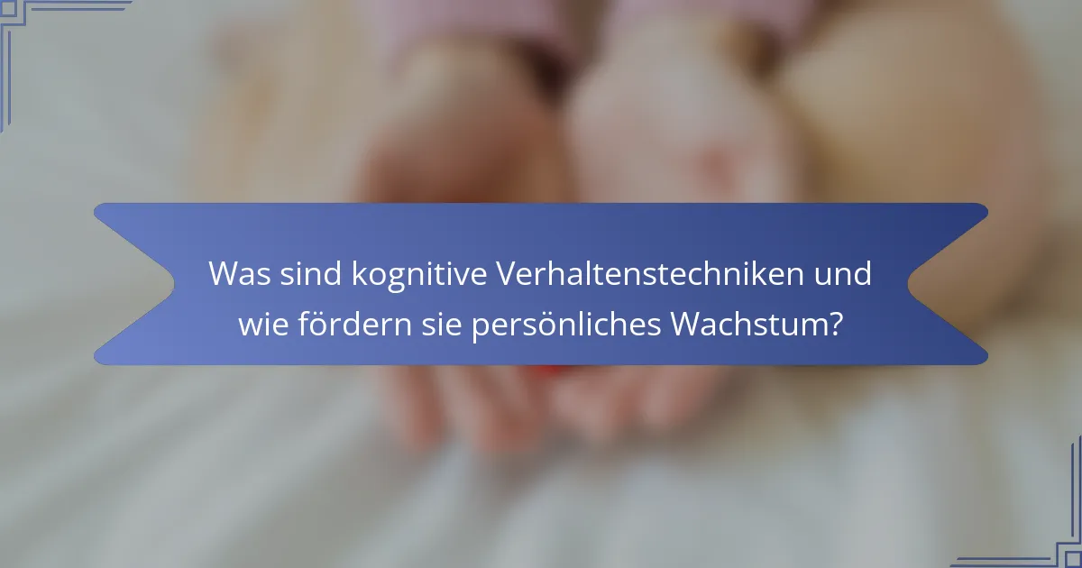 Was sind kognitive Verhaltenstechniken und wie fördern sie persönliches Wachstum?